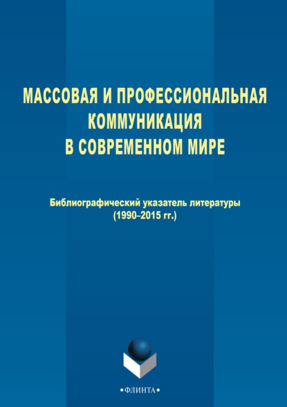 Массовая и профессиональная коммуникация в современном мире. Библиографический указатель литературы (1990-2015 гг.) - Группа авторов