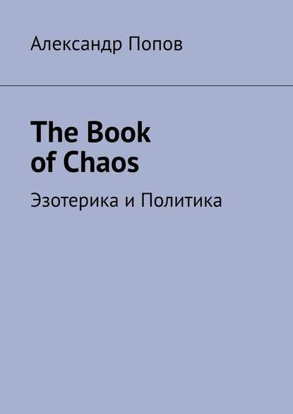 Александр Попов The Book of Chaos. Эзотерика и Политика