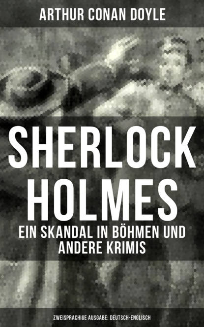 Arthur Conan Doyle - Sherlock Holmes: Ein Skandal in Böhmen und andere Krimis (Zweisprachige Ausgabe: Deutsch-Englisch)