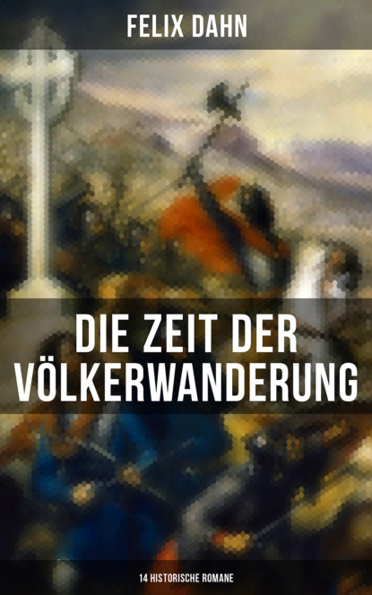 Felix Dahn - Die Zeit der Völkerwanderung: 14 Historische Romane