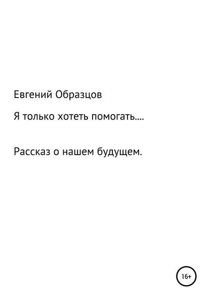 Я только хотеть помогать… - Евгений Владимирович Образцов