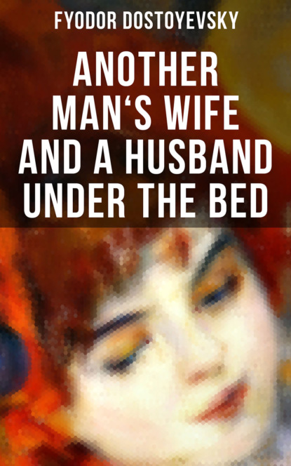 Fyodor Dostoyevsky - ANOTHER MAN'S WIFE AND A HUSBAND UNDER THE BED