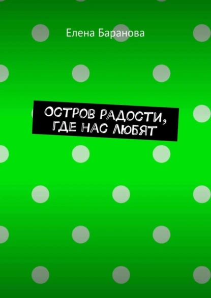 Обложка книги Остров радости, где нас любят, Елена Александровна Баранова