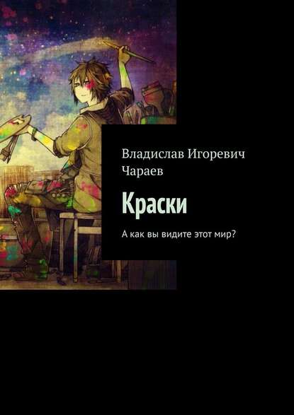 Владислав Игоревич Чараев — Краски. А как вы видите этот мир?