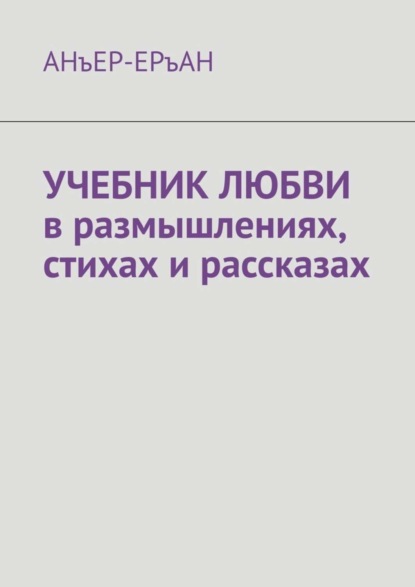 АНъЕР-ЕРъАН — УЧЕБНИК ЛЮБВИ в размышлениях, стихах и рассказах