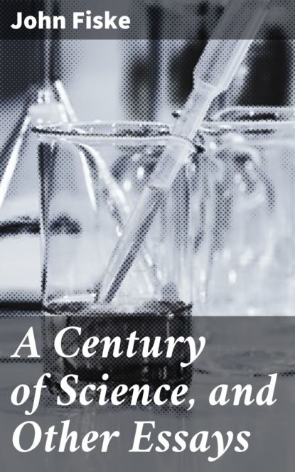 Fiske John - A Century of Science, and Other Essays