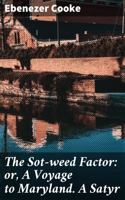 

The Sot-weed Factor: or, A Voyage to Maryland. A Satyr