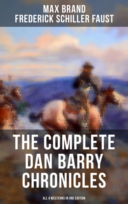 Max Brand - The Complete Dan Barry Chronicles (All 4 Westerns in One Edition)