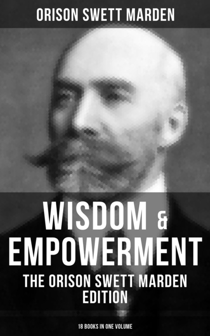 Orison Swett Marden - Wisdom & Empowerment: The Orison Swett Marden Edition (18 Books in One Volume)