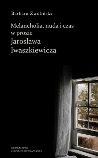 Barbara Zwolińska - Melancholia, nuda i czas w prozie Jarosława Iwaszkiewicza