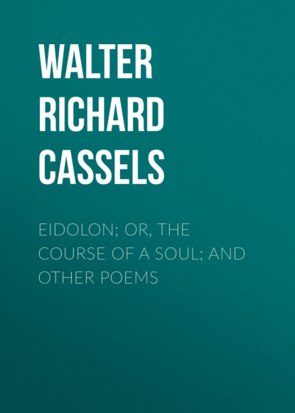 Walter Richard Cassels - Eidolon; or, The Course of a Soul; and Other Poems