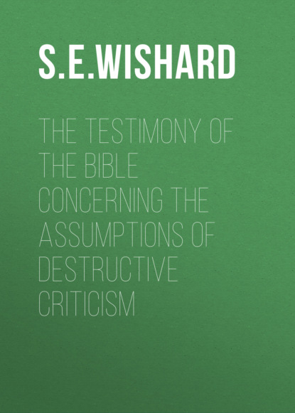 S. E. Wishard - The Testimony of the Bible Concerning the Assumptions of Destructive Criticism