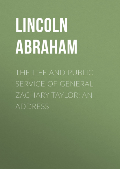 Lincoln Abraham - The Life and Public Service of General Zachary Taylor: An Address