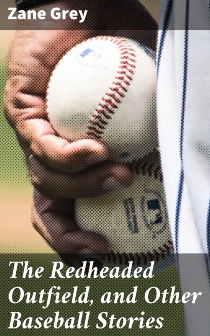 Zane Grey - The Redheaded Outfield, and Other Baseball Stories