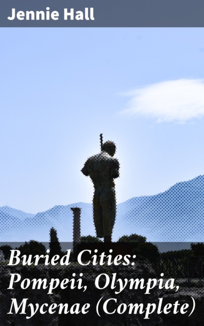 Jennie Hall - Buried Cities: Pompeii, Olympia, Mycenae (Complete)