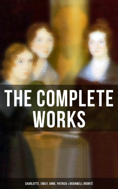 Эмили Бронте - The Complete Works: Charlotte, Emily, Anne, Patrick & Branwell Brontë
