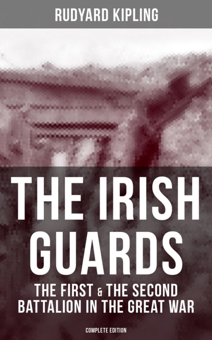 Редьярд Джозеф Киплинг - THE IRISH GUARDS: The First & the Second Battalion in the Great War (Complete Edition)