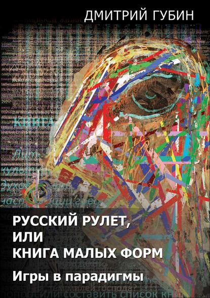 Дмитрий Губин — Русский рулет, или Книга малых форм. Игры в парадигмы (сборник)