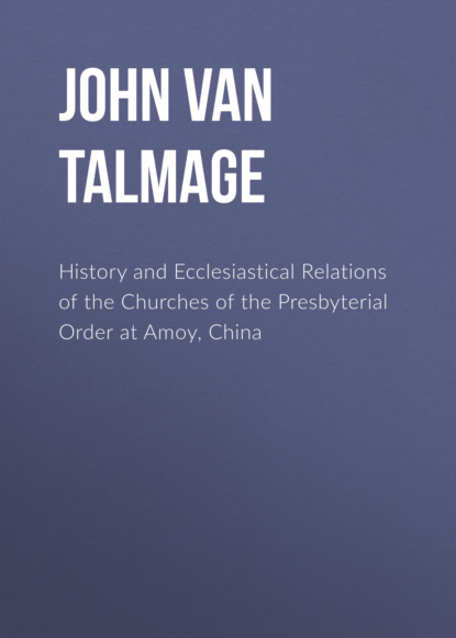 John Van Nest Talmage - History and Ecclesiastical Relations of the Churches of the Presbyterial Order at Amoy, China