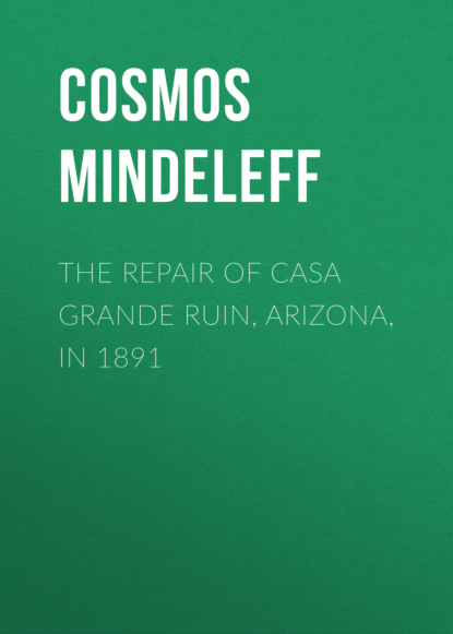 Cosmos Mindeleff - The Repair of Casa Grande Ruin, Arizona, in 1891