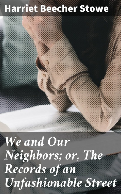 Harriet Beecher Stowe - We and Our Neighbors; or, The Records of an Unfashionable Street