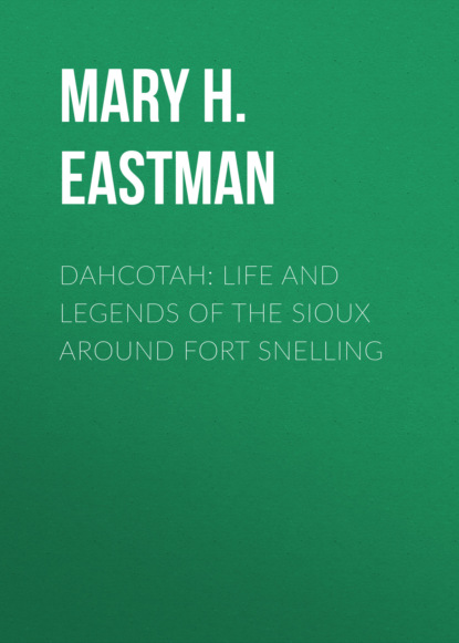 Mary H. Eastman - Dahcotah: Life and Legends of the Sioux Around Fort Snelling