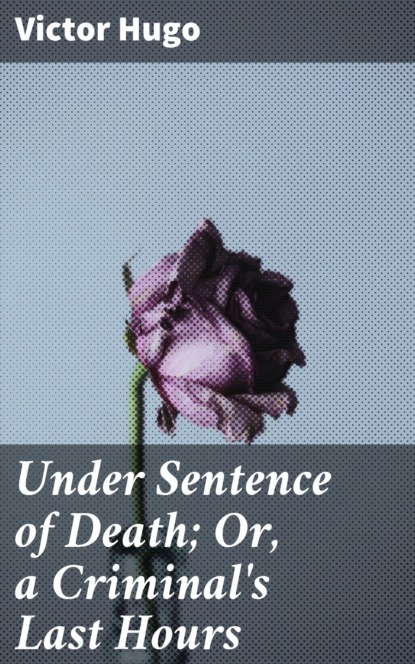 Victor Hugo - Under Sentence of Death; Or, a Criminal's Last Hours