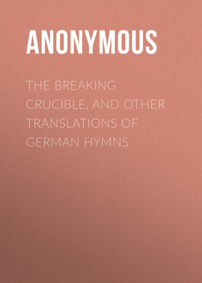 Anonymous - The Breaking Crucible, and Other Translations of German Hymns