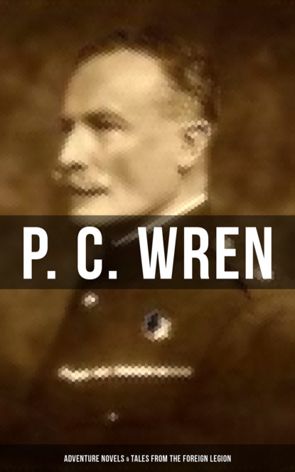 P. C. Wren - P. C. Wren: Adventure Novels & Tales From the Foreign Legion