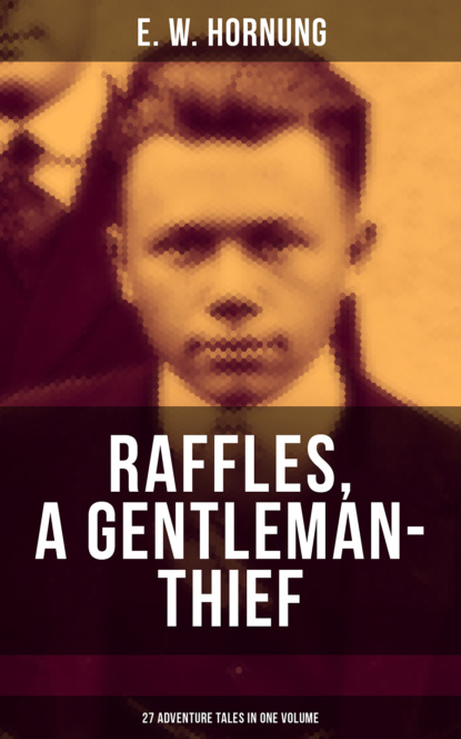 E. W. Hornung - RAFFLES, A GENTLEMAN-THIEF: 27 Adventure Tales in One Volume