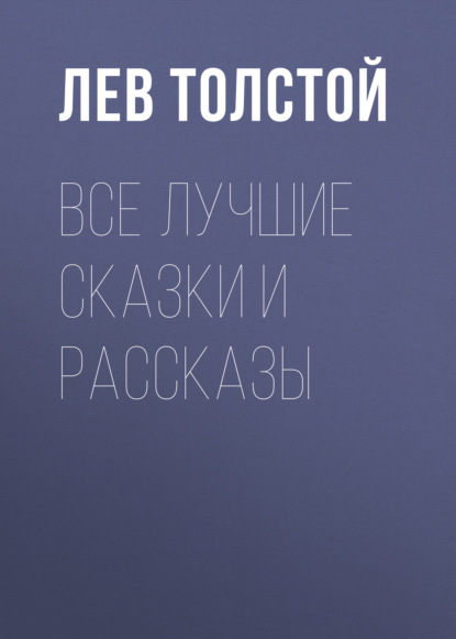 Лев Николаевич Толстой - Все лучшие сказки и рассказы