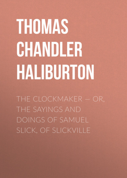 

The Clockmaker — or, the Sayings and Doings of Samuel Slick, of Slickville