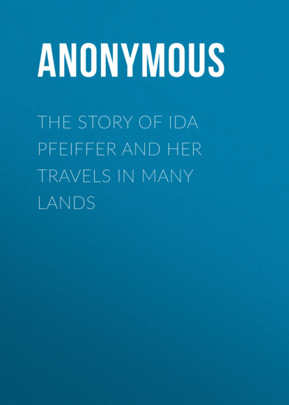 Anonymous - The Story of Ida Pfeiffer and Her Travels in Many Lands