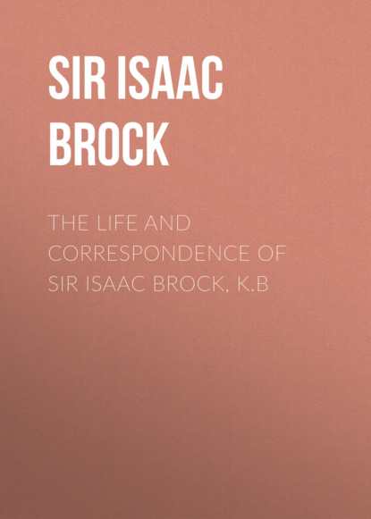 Sir Isaac Brock - The Life and Correspondence of Sir Isaac Brock, K.B