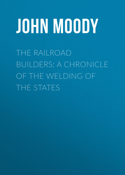 John Moody - The Railroad Builders: A Chronicle of the Welding of the States