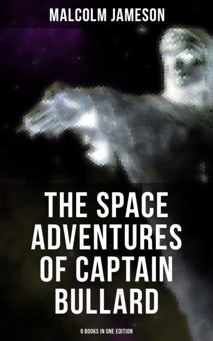 Malcolm Jameson - The Space Adventures of Captain Bullard - 9 Books in One Edition