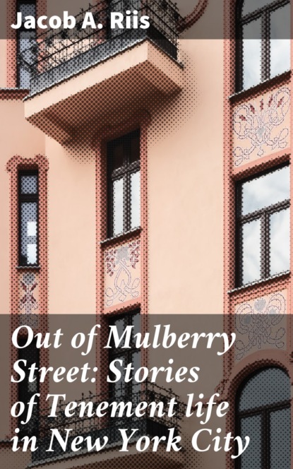 Jacob A. Riis - Out of Mulberry Street: Stories of Tenement life in New York City