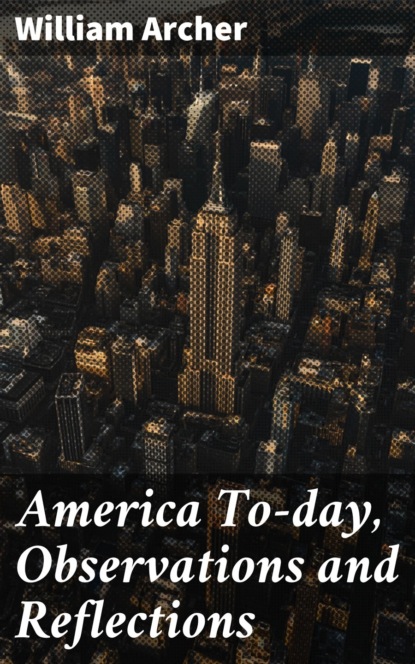 Archer William - America To-day, Observations and Reflections