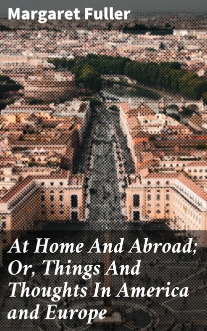 Fuller Margaret - At Home And Abroad; Or, Things And Thoughts In America and Europe