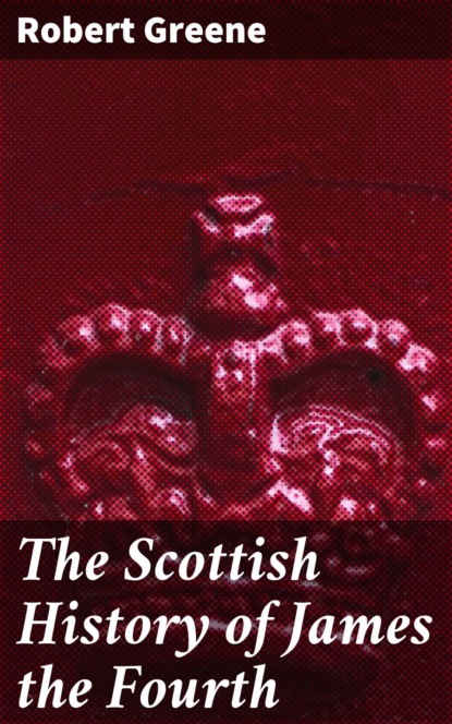 Robert Greene - The Scottish History of James the Fourth