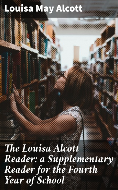 Луиза Мэй Олкотт — The Louisa Alcott Reader: a Supplementary Reader for the Fourth Year of School