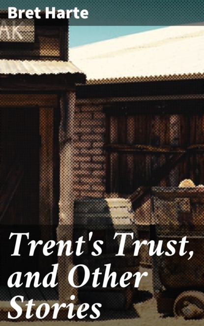 Bret Harte - Trent's Trust, and Other Stories
