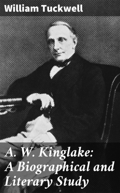 William Tuckwell - A. W. Kinglake: A Biographical and Literary Study