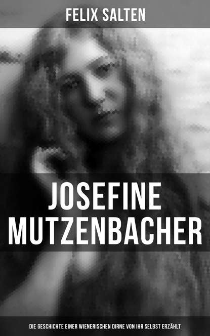 Felix Salten - Josefine Mutzenbacher: Die Geschichte einer Wienerischen Dirne von ihr selbst erzählt