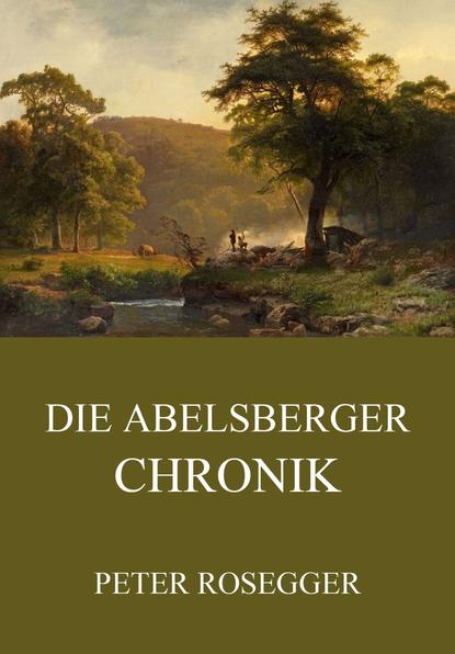 Peter  Rosegger - Die Abelsberger Chronik