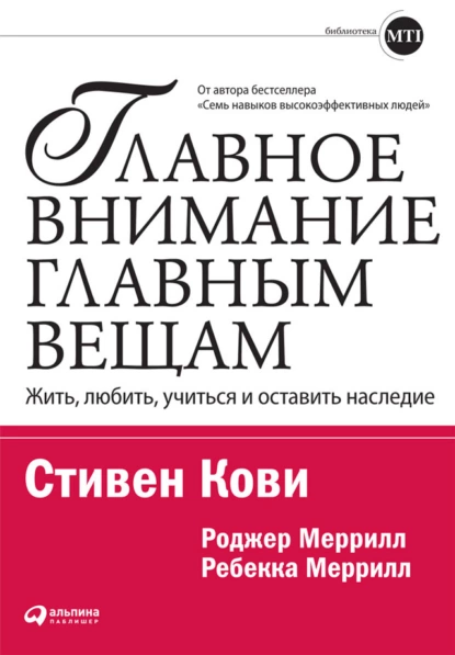 Обложка книги Главное внимание – главным вещам. Жить, любить, учиться и оставить наследие, Стивен Кови