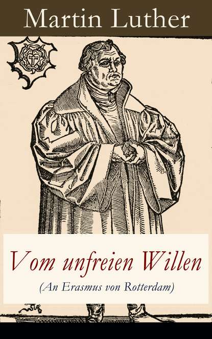 Martin Luther - Vom unfreien Willen (An Erasmus von Rotterdam)