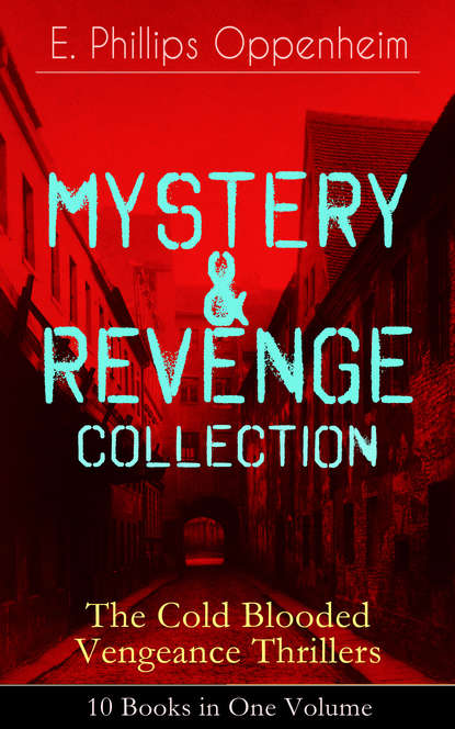 E. Phillips Oppenheim - MYSTERY & REVENGE Collection - The Cold Blooded Vengeance Thrillers: 10 Books in One Volume