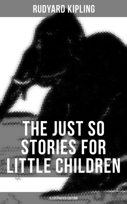 Редьярд Джозеф Киплинг - The Just So Stories for Little Children (Illustrated Edition)