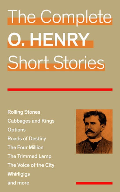 O. Henry - The Complete O. Henry Short Stories (Rolling Stones + Cabbages and Kings + Options + Roads of Destiny + The Four Million + The Trimmed Lamp + The Voice of the City + Whirligigs and more)